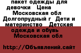 пакет одежды для девочки › Цена ­ 1 400 - Московская обл., Долгопрудный г. Дети и материнство » Детская одежда и обувь   . Московская обл.